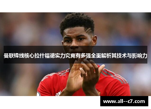 曼联锋线核心拉什福德实力究竟有多强全面解析其技术与影响力