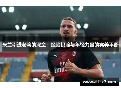 米兰引进老将的深意：经验积淀与年轻力量的完美平衡