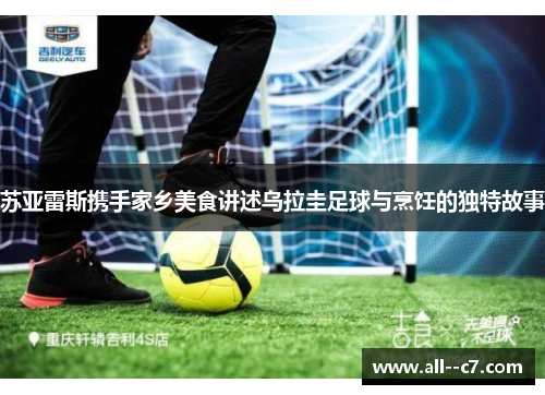 苏亚雷斯携手家乡美食讲述乌拉圭足球与烹饪的独特故事