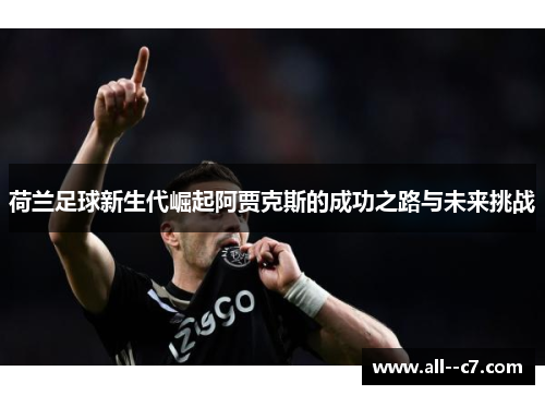 荷兰足球新生代崛起阿贾克斯的成功之路与未来挑战