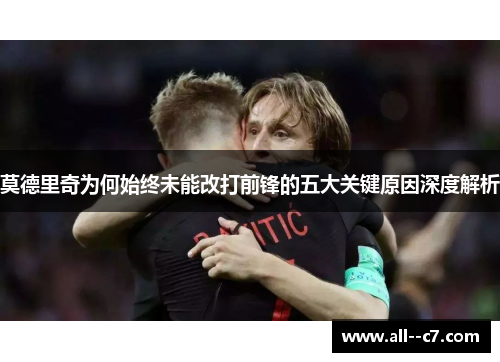莫德里奇为何始终未能改打前锋的五大关键原因深度解析