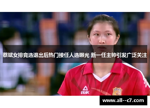 蔡斌女排竞选退出后热门接任人选曝光 新一任主帅引发广泛关注