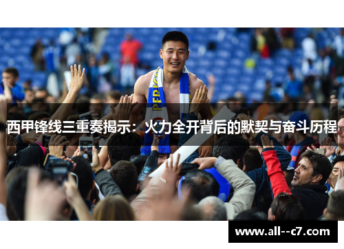 西甲锋线三重奏揭示:火力全开背后的默契与奋斗历程 西甲锋线三重奏揭示:火力全开背后的默契与奋斗历程