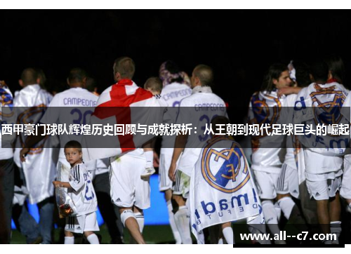 西甲豪门球队辉煌历史回顾与成就探析：从王朝到现代足球巨头的崛起