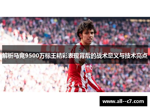 解析马竞9500万标王精彩表现背后的战术意义与技术亮点 解析马竞9500万标王精彩表现背后的战术意义与技术亮点