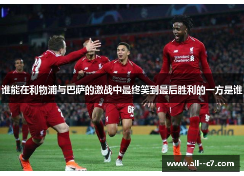 谁能在利物浦与巴萨的激战中最终笑到最后胜利的一方是谁 谁能在利物浦与巴萨的激战中最终笑到最后胜利的一方是谁