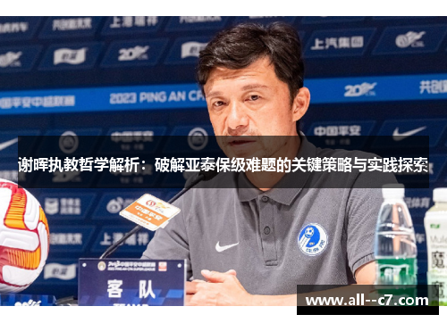 谢晖执教哲学解析:破解亚泰保级难题的关键策略与实践探索 谢晖执教哲学解析:破解亚泰保级难题的关键策略与实践探索
