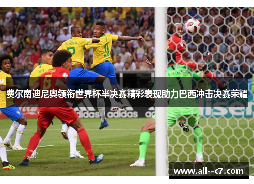费尔南迪尼奥领衔世界杯半决赛精彩表现助力巴西冲击决赛荣耀 费尔南迪尼奥领衔世界杯半决赛精彩表现助力巴西冲击决赛荣耀