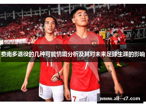 费南多退役的几种可能情境分析及其对未来足球生涯的影响 费南多退役的几种可能情境分析及其对未来足球生涯的影响