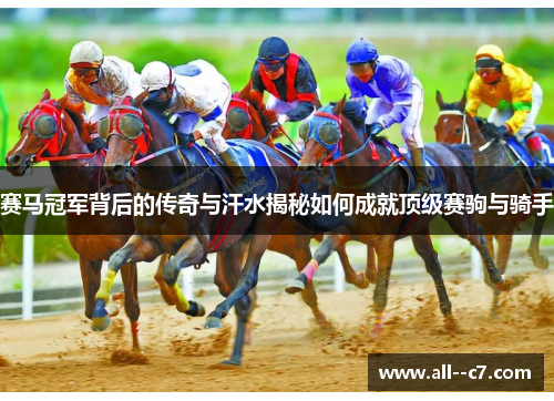赛马冠军背后的传奇与汗水揭秘如何成就顶级赛驹与骑手