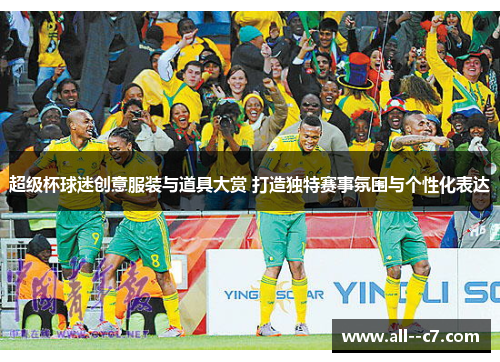 超级杯球迷创意服装与道具大赏 打造独特赛事氛围与个性化表达