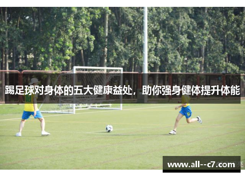 踢足球对身体的五大健康益处，助你强身健体提升体能