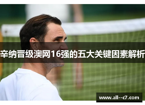 辛纳晋级澳网16强的五大关键因素解析