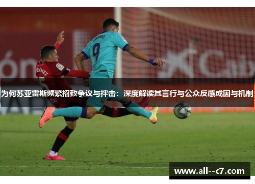 为何苏亚雷斯频繁招致争议与抨击:深度解读其言行与公众反感成因与机制 为何苏亚雷斯频繁招致争议与抨击:深度解读其言行与公众反感成因与机制