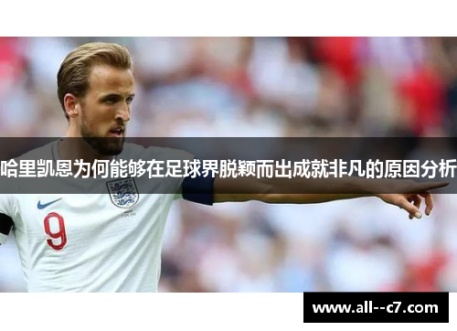 哈里凯恩为何能够在足球界脱颖而出成就非凡的原因分析 哈里凯恩为何能够在足球界脱颖而出成就非凡的原因分析
