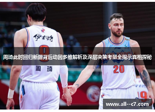 周琦此时回归新疆背后动因多维解析及深层决策考量全揭示真相探秘 周琦此时回归新疆背后动因多维解析及深层决策考量全揭示真相探秘