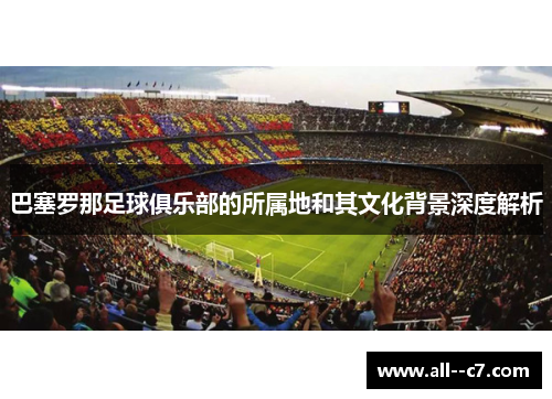 巴塞罗那足球俱乐部的所属地和其文化背景深度解析
