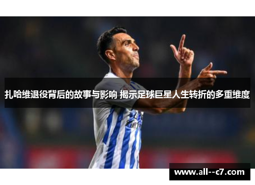 扎哈维退役背后的故事与影响 揭示足球巨星人生转折的多重维度