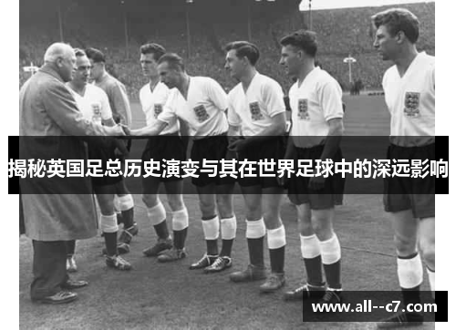 揭秘英国足总历史演变与其在世界足球中的深远影响