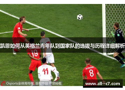 凯恩如何从英格兰青年队到国家队的选拔与历程详细解析