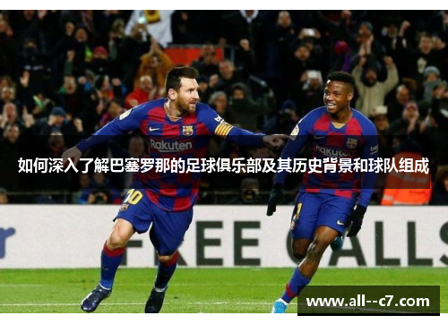 如何深入了解巴塞罗那的足球俱乐部及其历史背景和球队组成