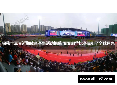 探秘土耳其近期体育赛事活动揭幕 看看哪些比赛吸引了全球目光 探秘土耳其近期体育赛事活动揭幕 看看哪些比赛吸引了全球目光