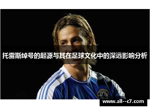 托雷斯绰号的起源与其在足球文化中的深远影响分析 托雷斯绰号的起源与其在足球文化中的深远影响分析