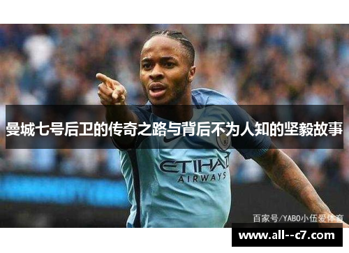 曼城七号后卫的传奇之路与背后不为人知的坚毅故事