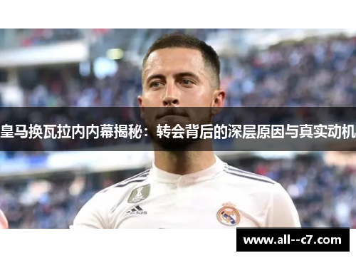 皇马换瓦拉内内幕揭秘：转会背后的深层原因与真实动机