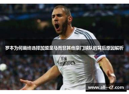 罗本为何最终选择加盟皇马而非其他豪门球队的背后原因解析