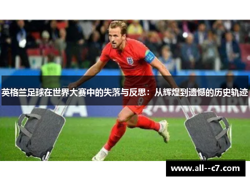 英格兰足球在世界大赛中的失落与反思：从辉煌到遗憾的历史轨迹