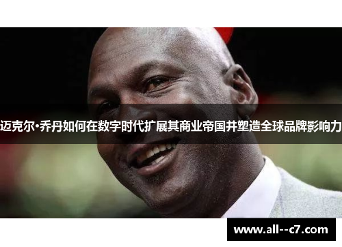 迈克尔·乔丹如何在数字时代扩展其商业帝国并塑造全球品牌影响力