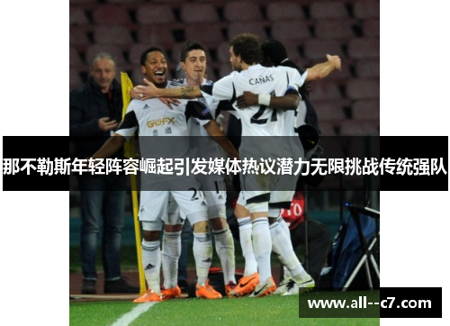 那不勒斯年轻阵容崛起引发媒体热议潜力无限挑战传统强队