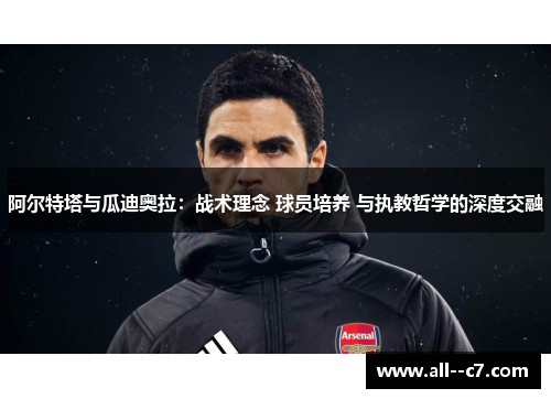 阿尔特塔与瓜迪奥拉：战术理念 球员培养 与执教哲学的深度交融