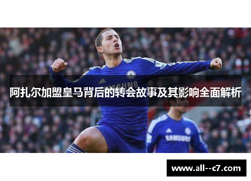 阿扎尔加盟皇马背后的转会故事及其影响全面解析