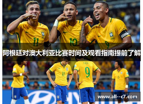 阿根廷对澳大利亚比赛时间及观看指南提前了解