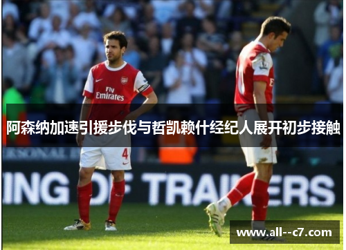 阿森纳加速引援步伐与哲凯赖什经纪人展开初步接触 阿森纳加速引援步伐与哲凯赖什经纪人展开初步接触