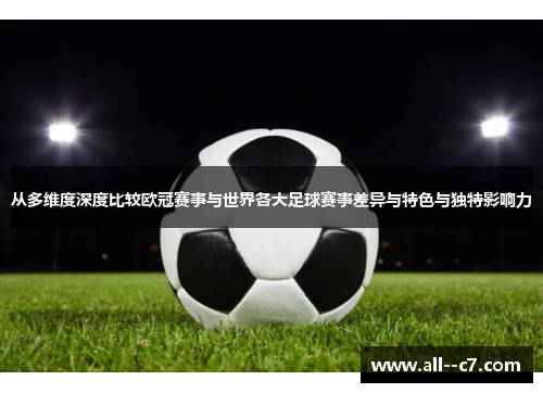 从多维度深度比较欧冠赛事与世界各大足球赛事差异与特色与独特影响力 从多维度深度比较欧冠赛事与世界各大足球赛事差异与特色与独特影响力