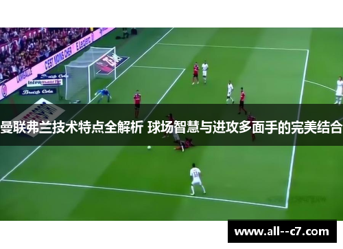 曼联弗兰技术特点全解析 球场智慧与进攻多面手的完美结合