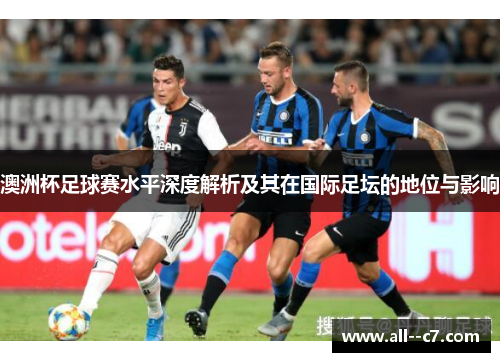 澳洲杯足球赛水平深度解析及其在国际足坛的地位与影响