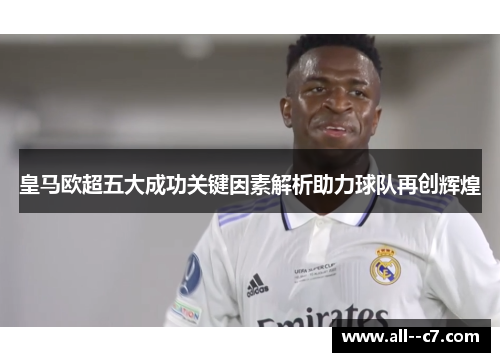 皇马欧超五大成功关键因素解析助力球队再创辉煌