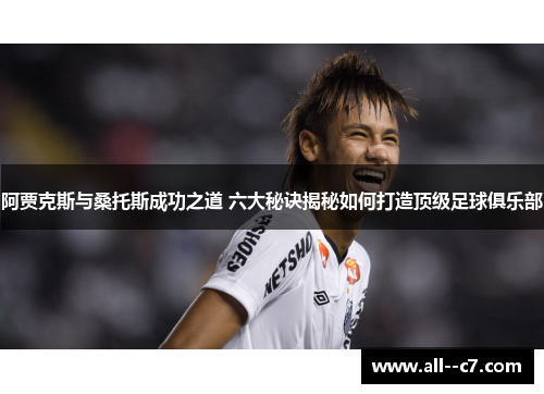 阿贾克斯与桑托斯成功之道 六大秘诀揭秘如何打造顶级足球俱乐部 阿贾克斯与桑托斯成功之道 六大秘诀揭秘如何打造顶级足球俱乐部
