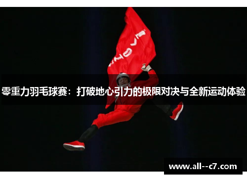 零重力羽毛球赛:打破地心引力的极限对决与全新运动体验 零重力羽毛球赛:打破地心引力的极限对决与全新运动体验