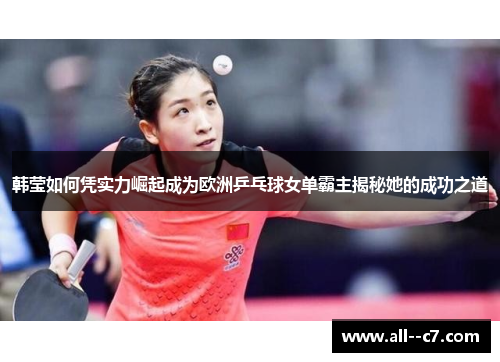 韩莹如何凭实力崛起成为欧洲乒乓球女单霸主揭秘她的成功之道