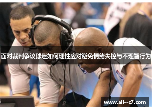 面对裁判争议球迷如何理性应对避免情绪失控与不理智行为