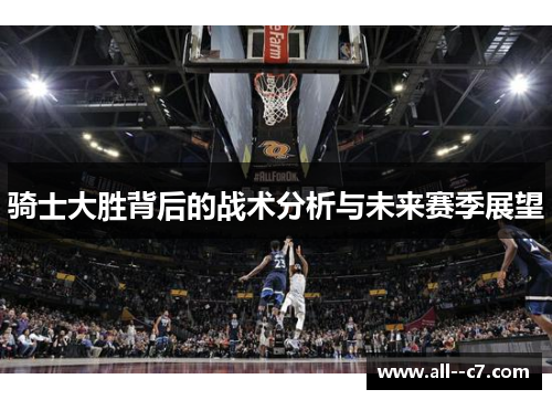 骑士大胜背后的战术分析与未来赛季展望