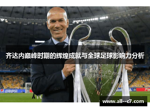 齐达内巅峰时期的辉煌成就与全球足球影响力分析