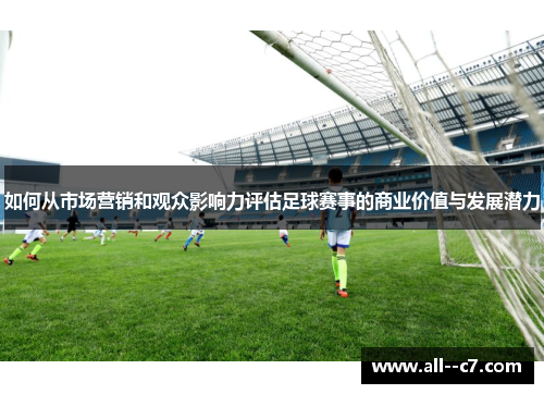 如何从市场营销和观众影响力评估足球赛事的商业价值与发展潜力