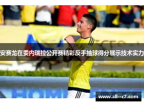 安赛龙在委内瑞拉公开赛精彩反手抽球得分展示技术实力