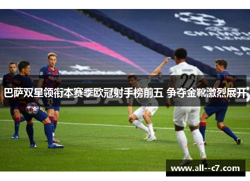 巴萨双星领衔本赛季欧冠射手榜前五 争夺金靴激烈展开